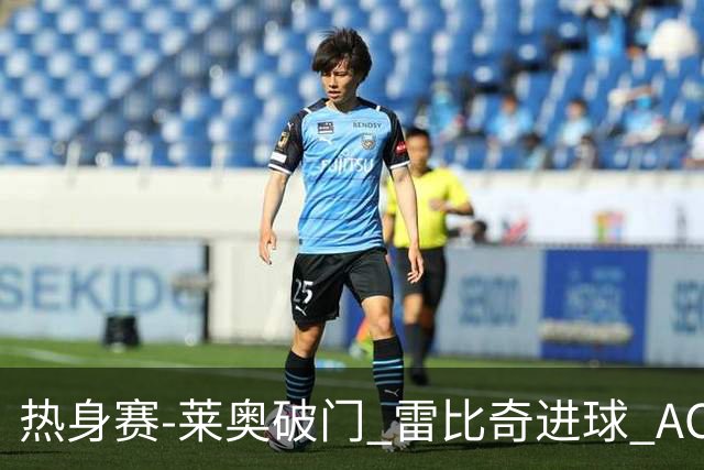 热身赛-莱奥破门 雷比奇进球 AC米兰5-0客场大捷
