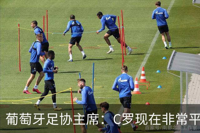 葡萄牙足协主席：C罗现在非常平静 在我们面临压力时这将非常重要